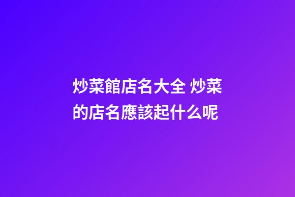 炒菜館店名大全 炒菜的店名應該起什么呢-第1張-店鋪起名-玄機派